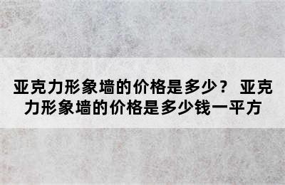 亚克力形象墙的价格是多少？ 亚克力形象墙的价格是多少钱一平方